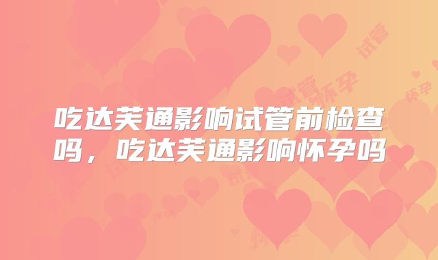 吃达芙通影响试管前检查吗,吃达芙通影响怀孕吗
