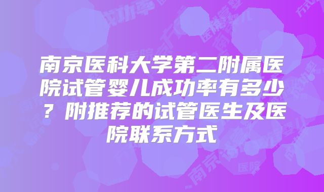 南京医科大学第二附属医院试管婴儿成功率有多少？附推荐的试管医生及医院联系方式