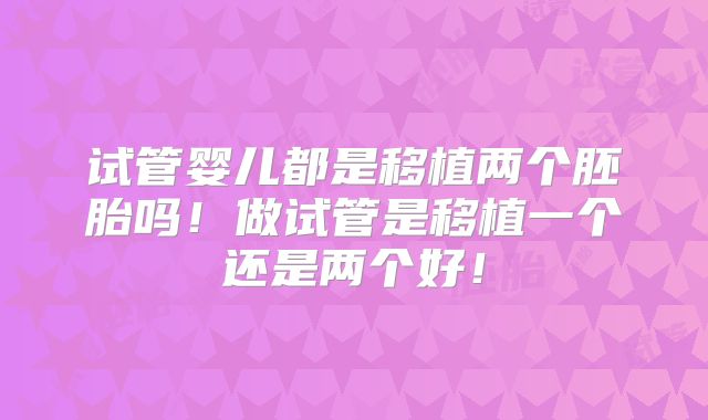 试管婴儿都是移植两个胚胎吗！做试管是移植一个还是两个好！
