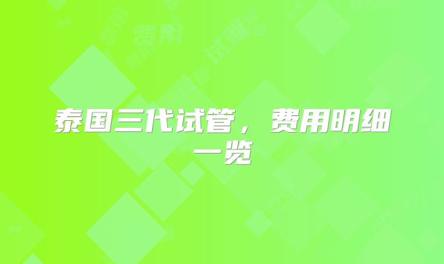 泰国三代试管,费用明细一览