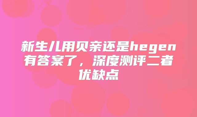 新生儿用贝亲还是hegen有答案了,深度测评二者优缺点