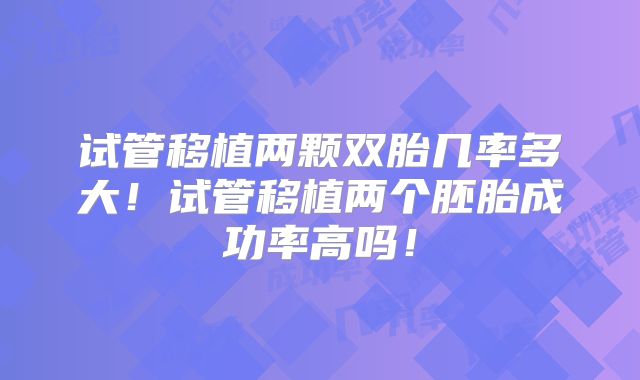 试管移植两颗双胎几率多大！试管移植两个胚胎成功率高吗！