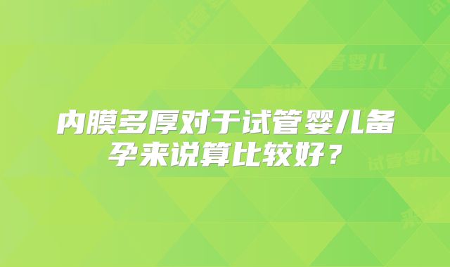 内膜多厚对于试管婴儿备孕来说算比较好?