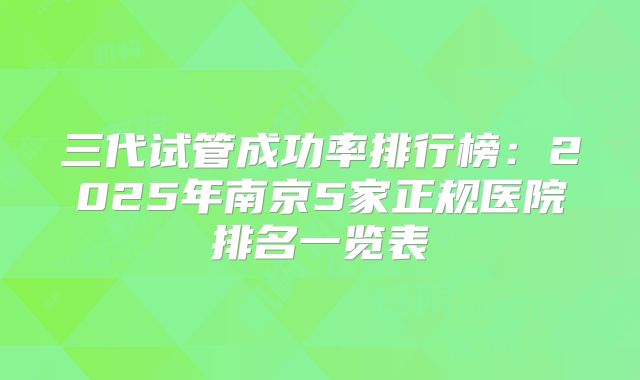 三代试管成功率排行榜：2025年南京5家正规医院排名一览表