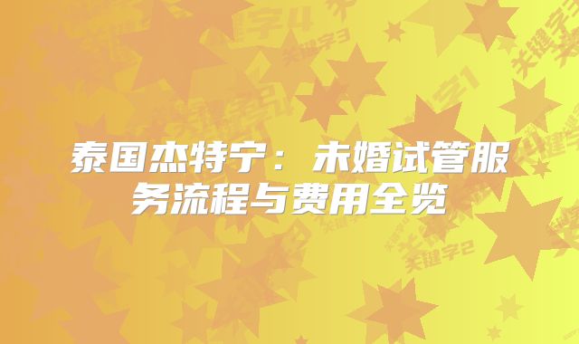 泰国杰特宁：未婚试管服务流程与费用全览