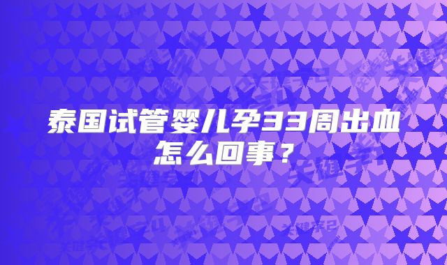 泰国试管婴儿孕33周出血怎么回事?