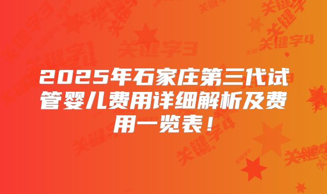 2025年石家庄第三代试管婴儿费用详细解析及费用一览表！