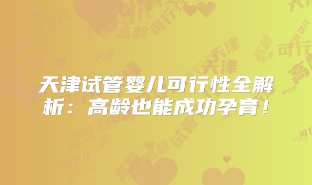 天津试管婴儿可行性全解析:高龄也能成功孕育!