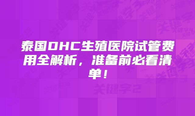 泰国DHC生殖医院试管费用全解析，准备前必看清单！