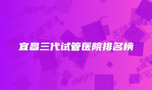 宜昌三代试管医院排名榜