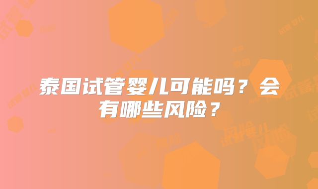 泰国试管婴儿可能吗?会有哪些风险?