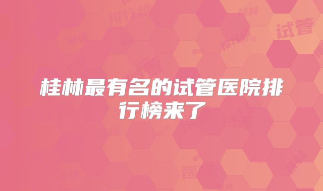 桂林最有名的试管医院排行榜来了