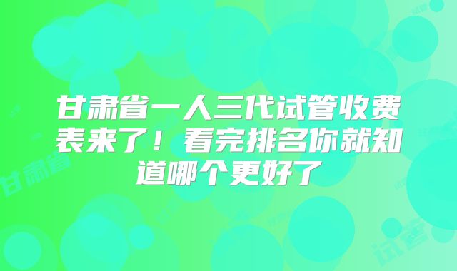 甘肃省一人三代试管收费表来了!看完排名你就知道哪个更好了