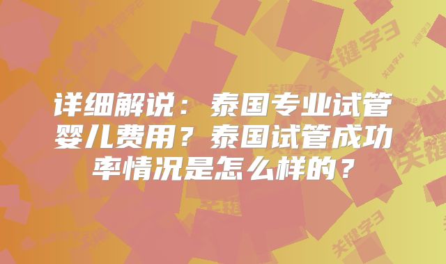 详细解说:泰国专业试管婴儿费用?泰国试管成功率情况是怎么样的?
