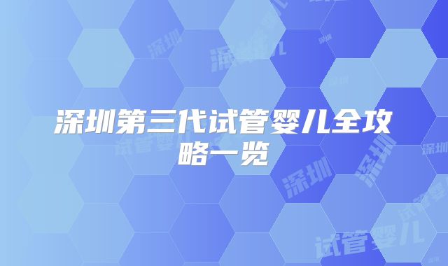 深圳第三代试管婴儿全攻略一览
