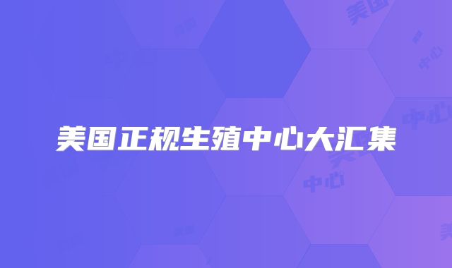 美国正规生殖中心大汇集