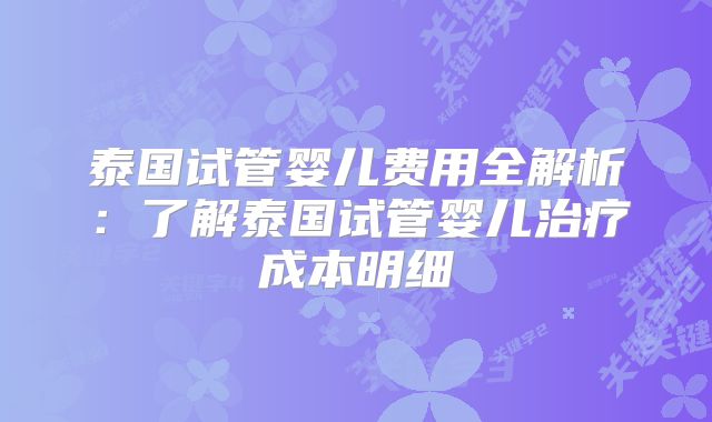泰国试管婴儿费用全解析：了解泰国试管婴儿治疗成本明细