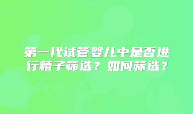 第一代试管婴儿中是否进行精子筛选？如何筛选？