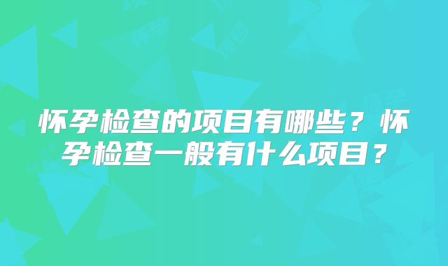 怀孕检查的项目有哪些?怀孕检查一般有什么项目?