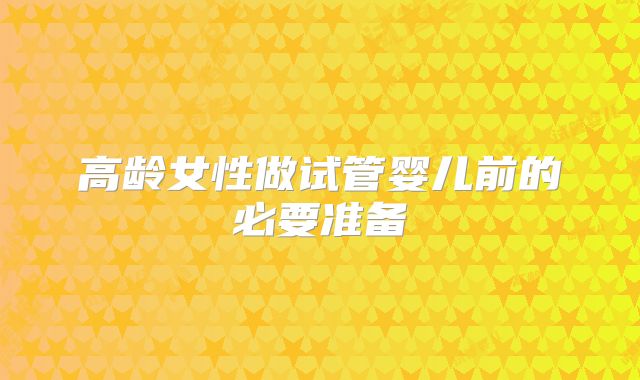 高龄女性做试管婴儿前的必要准备