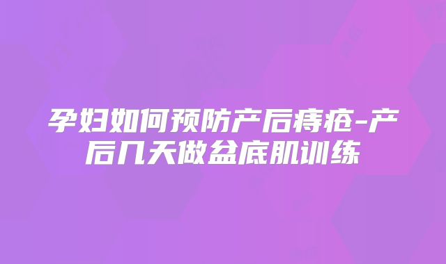 孕妇如何预防产后痔疮-产后几天做盆底肌训练