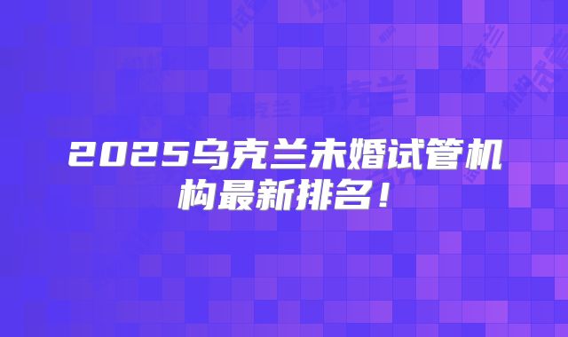 2025乌克兰未婚试管机构最新排名!