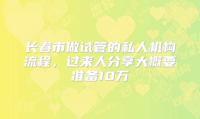 长春市做试管的私人机构流程，过来人分享大概要准备10万