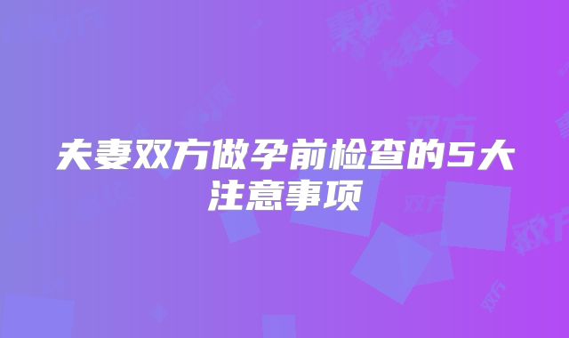 夫妻双方做孕前检查的5大注意事项