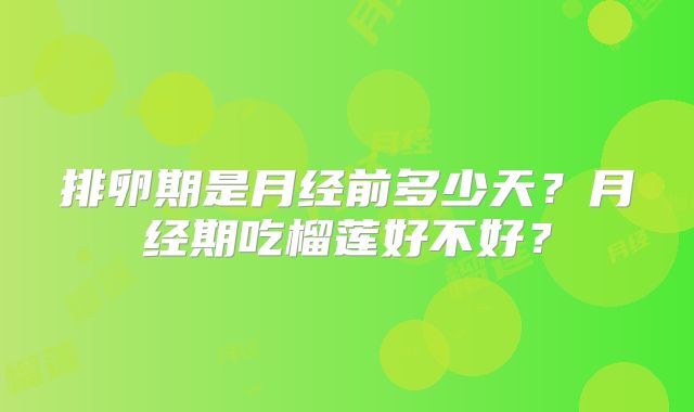 排卵期是月经前多少天?月经期吃榴莲好不好?