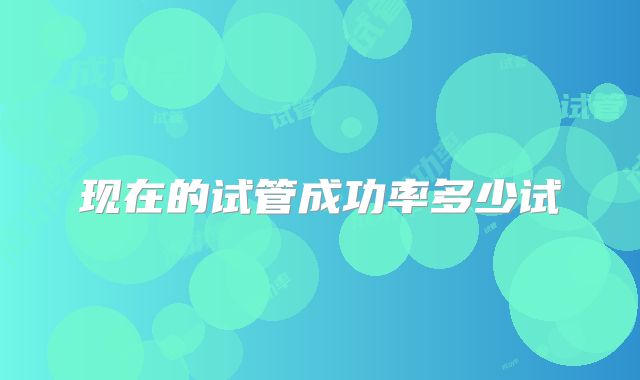现在的试管成功率多少试