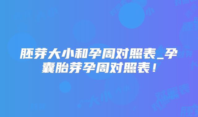 胚芽大小和孕周对照表_孕囊胎芽孕周对照表！
