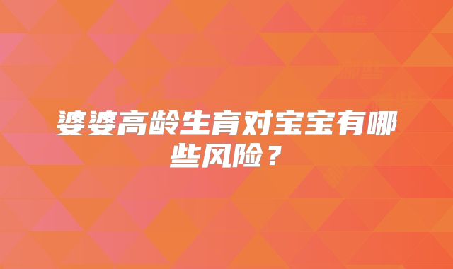 婆婆高龄生育对宝宝有哪些风险？