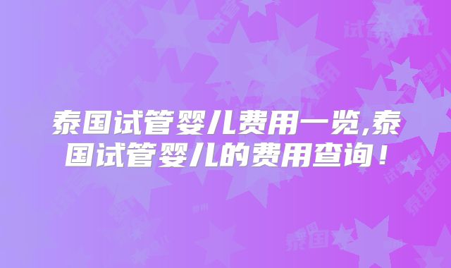 泰国试管婴儿费用一览,泰国试管婴儿的费用查询!