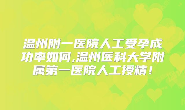 温州附一医院人工受孕成功率如何,温州医科大学附属第一医院人工授精！