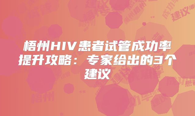 梧州HIV患者试管成功率提升攻略:专家给出的3个建议
