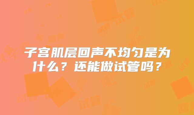 子宫肌层回声不均匀是为什么？还能做试管吗？