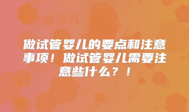 做试管婴儿的要点和注意事项!做试管婴儿需要注意些什么?!