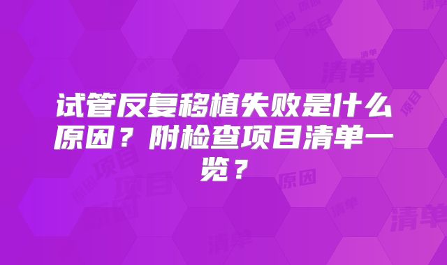 试管反复移植失败是什么原因?附检查项目清单一览?