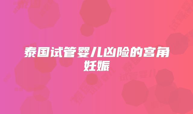 泰国试管婴儿凶险的宫角妊娠