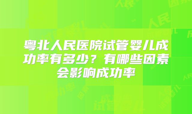 粤北人民医院试管婴儿成功率有多少？有哪些因素会影响成功率