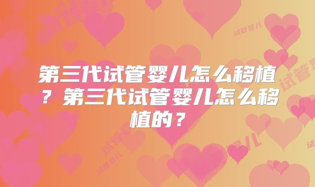 第三代试管婴儿怎么移植？第三代试管婴儿怎么移植的？
