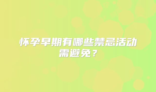 怀孕早期有哪些禁忌活动需避免?