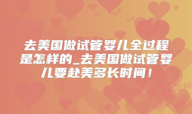 去美国做试管婴儿全过程是怎样的_去美国做试管婴儿要赴美多长时间!