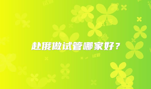 赴俄做试管哪家好？