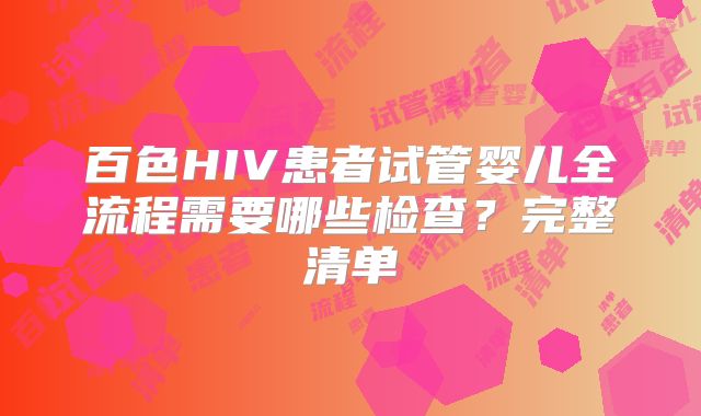 百色HIV患者试管婴儿全流程需要哪些检查?完整清单
