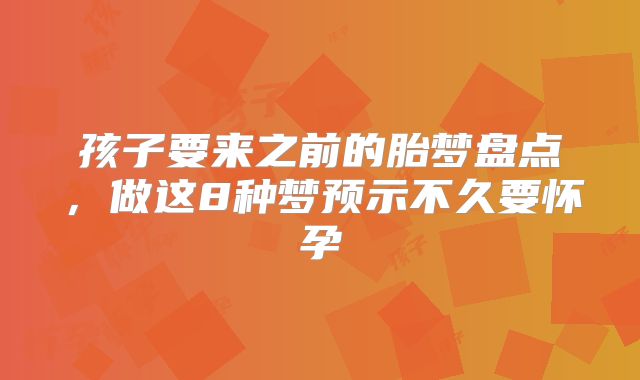 孩子要来之前的胎梦盘点，做这8种梦预示不久要怀孕