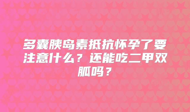 多囊胰岛素抵抗怀孕了要注意什么?还能吃二甲双胍吗?