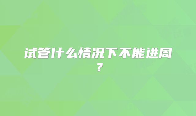 试管什么情况下不能进周？