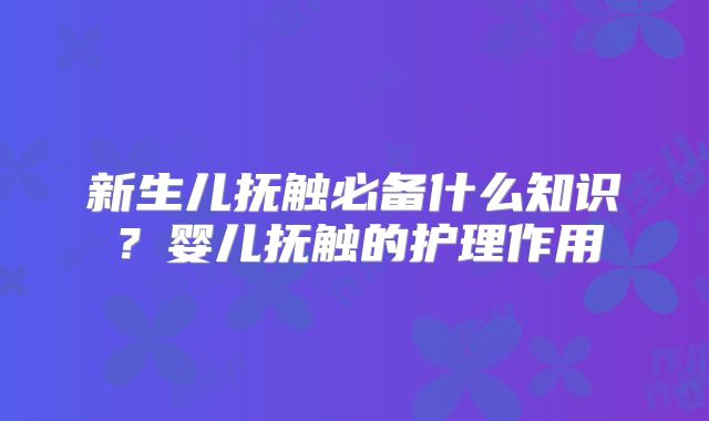 新生儿抚触必备什么知识？婴儿抚触的护理作用