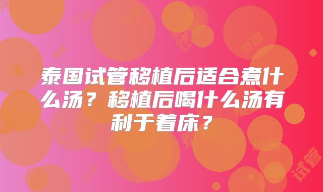 泰国试管移植后适合煮什么汤？移植后喝什么汤有利于着床？